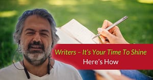Writers – It’s Your Time To Shine – Here’s How